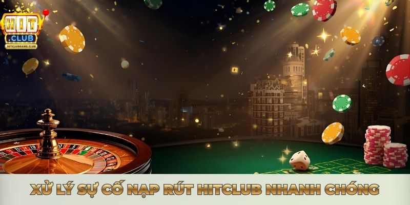 Xử lý sự cố nạp rút Hitclub nhanh chóng